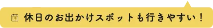 休日のお出かけスポットも行きやすい！