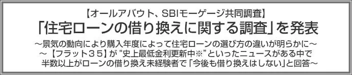 【オールアバウト、SBIモーゲージ共同調査】「住宅ローンの借り換えに関する調査」を発表 ~景気の動向により購入年度によって住宅ローンの選び方の違いが明らかに~ ~【フラット35】が“史上最低金利更新中※”といったニュースがある中で半数以上がローンの借り換え未経験者で「今後も借り換えはしない」と回答~